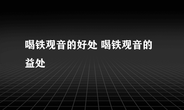 喝铁观音的好处 喝铁观音的益处