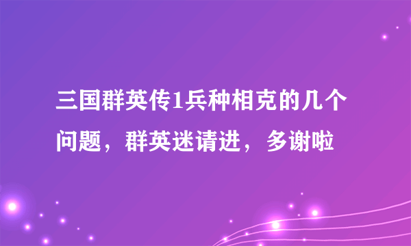 三国群英传1兵种相克的几个问题，群英迷请进，多谢啦