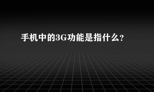 手机中的3G功能是指什么？