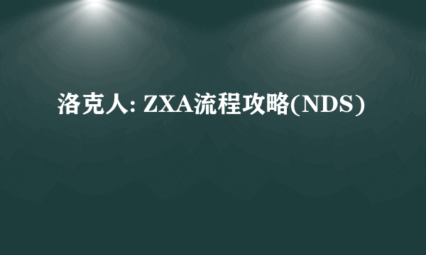 洛克人: ZXA流程攻略(NDS)