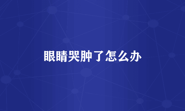 眼睛哭肿了怎么办