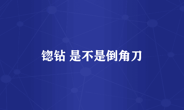 锪钻 是不是倒角刀