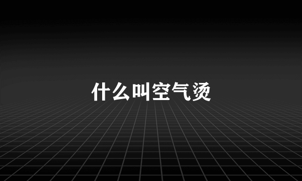 什么叫空气烫
