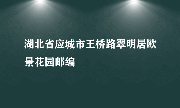 湖北省应城市王桥路翠明居欧景花园邮编