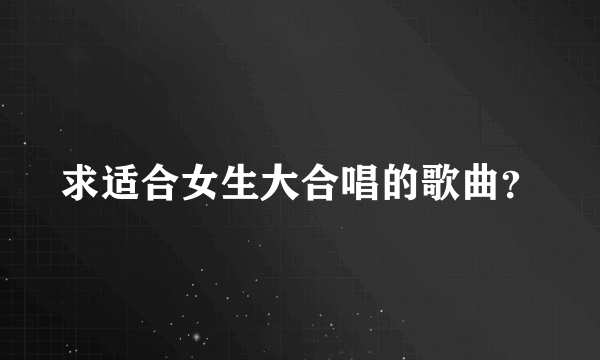 求适合女生大合唱的歌曲？