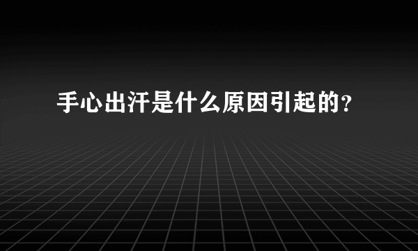 手心出汗是什么原因引起的？