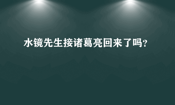 水镜先生接诸葛亮回来了吗？