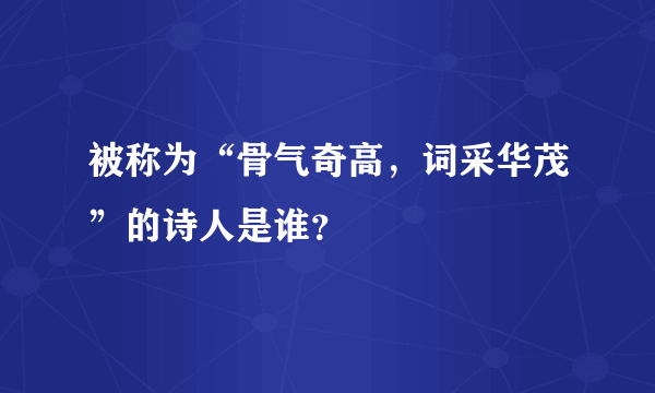 被称为“骨气奇高，词采华茂”的诗人是谁？