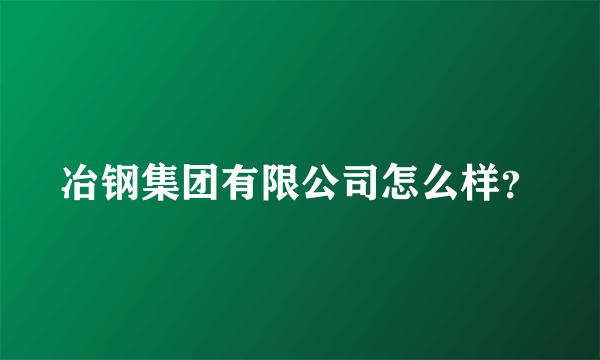 冶钢集团有限公司怎么样？
