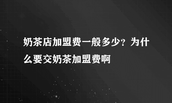 奶茶店加盟费一般多少？为什么要交奶茶加盟费啊