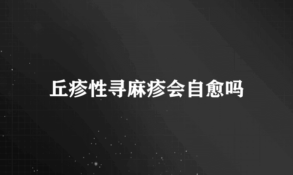 丘疹性寻麻疹会自愈吗