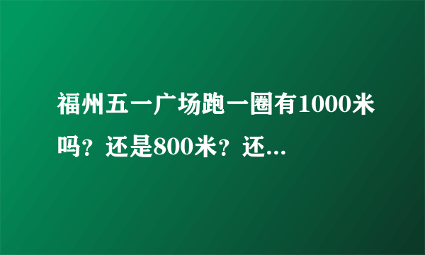 福州五一广场跑一圈有1000米吗？还是800米？还是500米呢