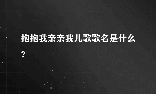 抱抱我亲亲我儿歌歌名是什么？