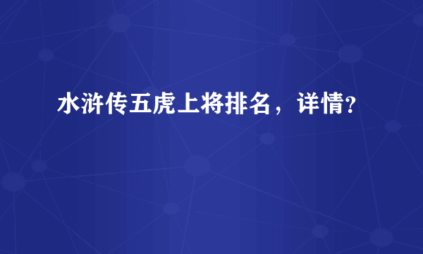 水浒传五虎上将排名，详情？