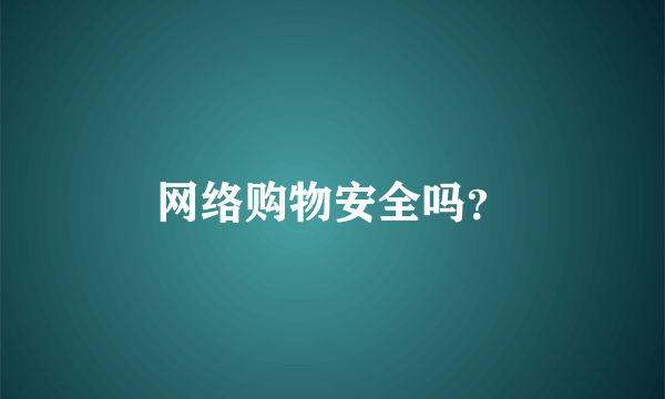 网络购物安全吗？