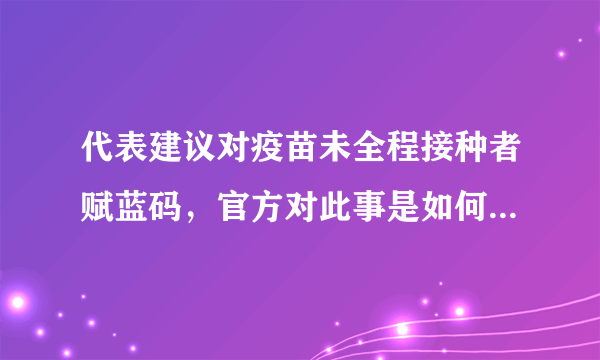 代表建议对疫苗未全程接种者赋蓝码，官方对此事是如何回应的？