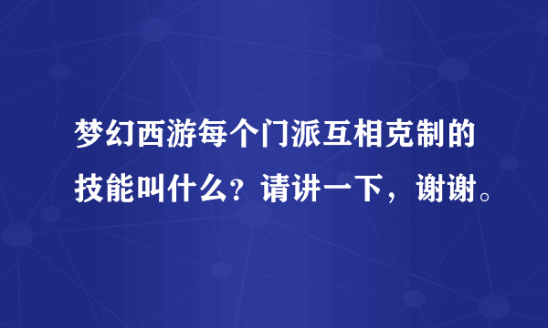 梦幻西游每个门派互相克制的技能叫什么？请讲一下，谢谢。