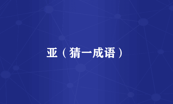 亚（猜一成语）