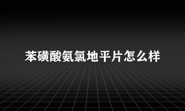 苯磺酸氨氯地平片怎么样