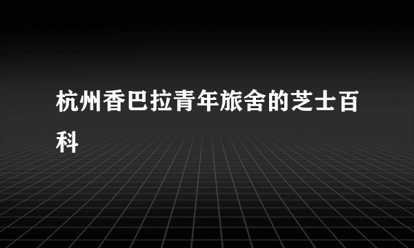 杭州香巴拉青年旅舍的芝士百科