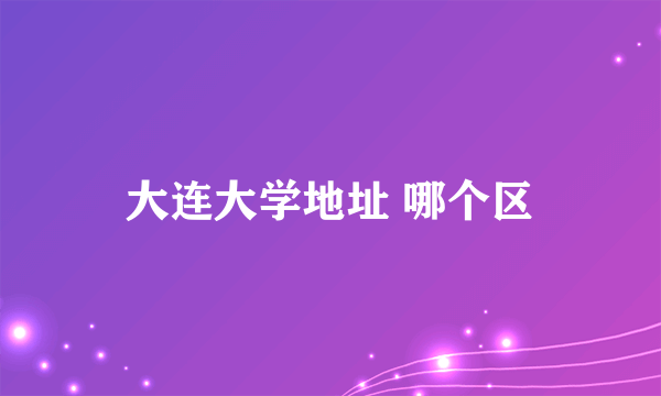 大连大学地址 哪个区
