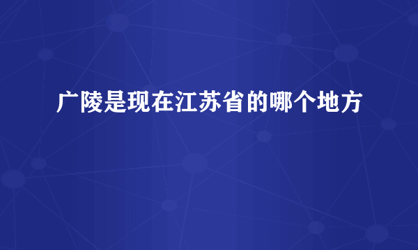 广陵是现在江苏省的哪个地方