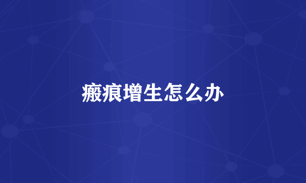 瘢痕增生怎么办