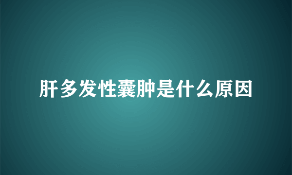 肝多发性囊肿是什么原因