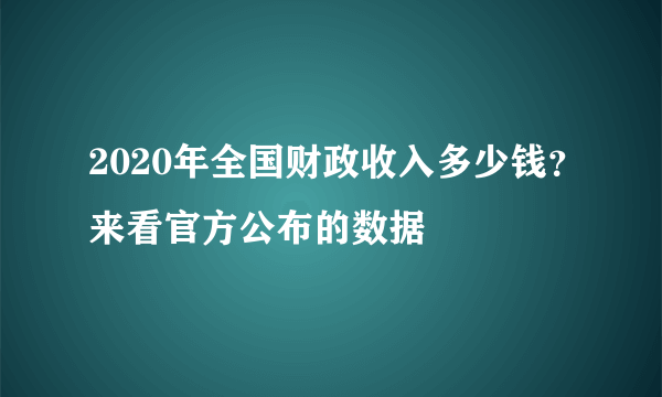 2020年全国财政收入多少钱？来看官方公布的数据