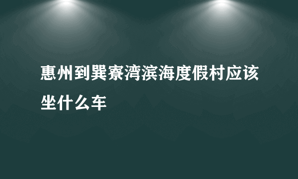 惠州到巽寮湾滨海度假村应该坐什么车