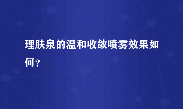 理肤泉的温和收敛喷雾效果如何？