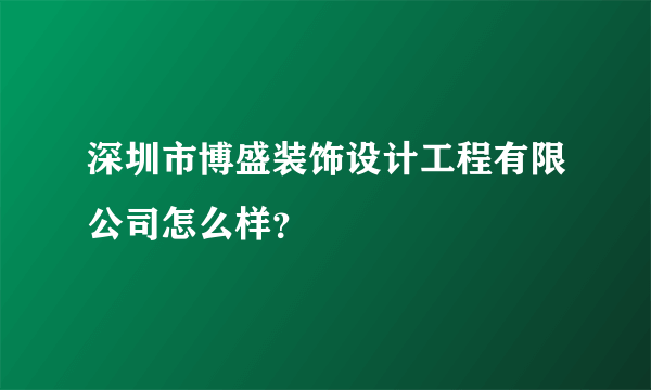 深圳市博盛装饰设计工程有限公司怎么样？