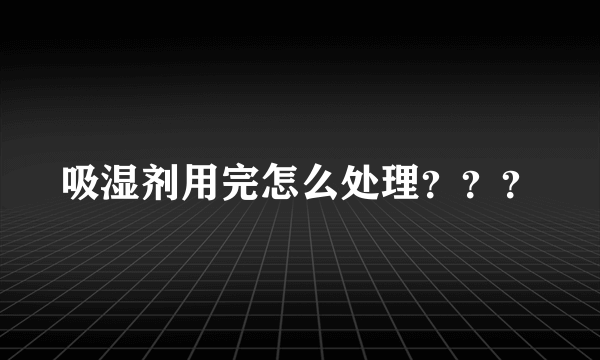 吸湿剂用完怎么处理？？？