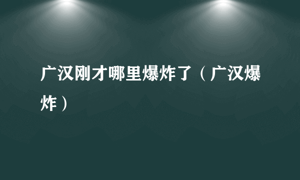 广汉刚才哪里爆炸了（广汉爆炸）