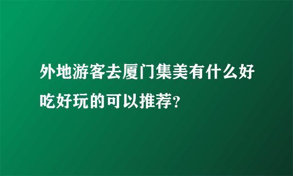 外地游客去厦门集美有什么好吃好玩的可以推荐？