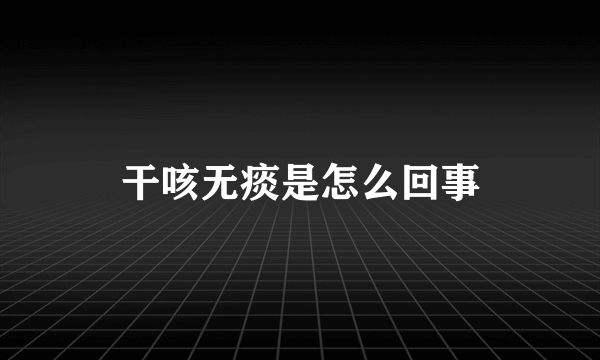 干咳无痰是怎么回事