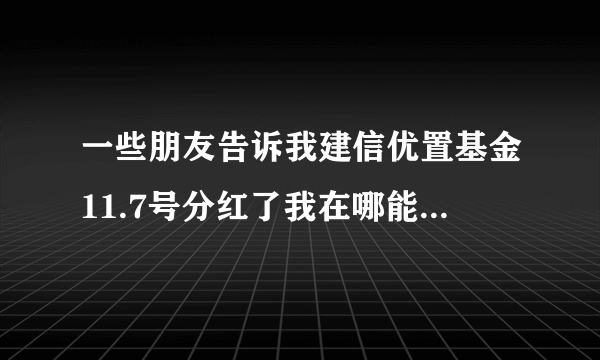 一些朋友告诉我建信优置基金11.7号分红了我在哪能看到分红情况？
