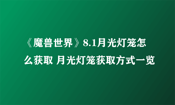 《魔兽世界》8.1月光灯笼怎么获取 月光灯笼获取方式一览