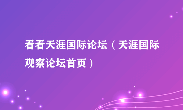 看看天涯国际论坛（天涯国际观察论坛首页）