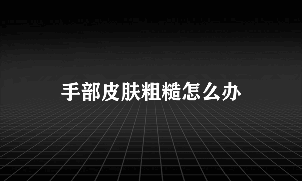 手部皮肤粗糙怎么办