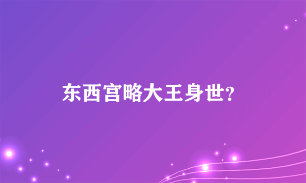 东西宫略大王身世？