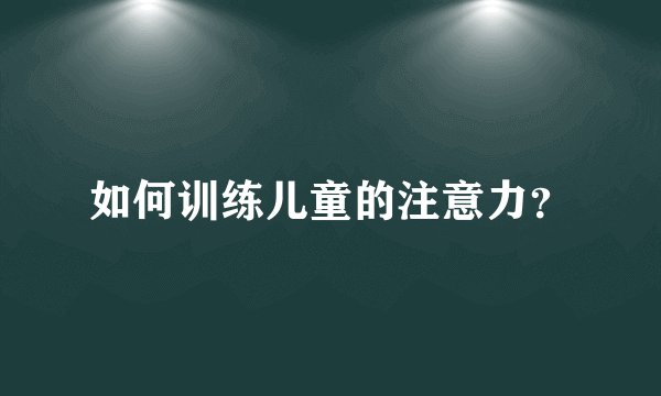 如何训练儿童的注意力？