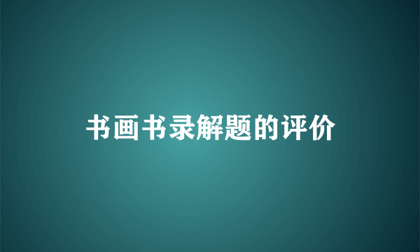 书画书录解题的评价