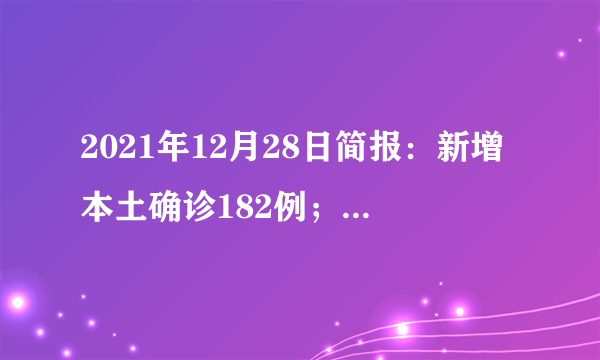 2021年12月28日简报：新增本土确诊182例；90%的人感染奥密克戎变异株