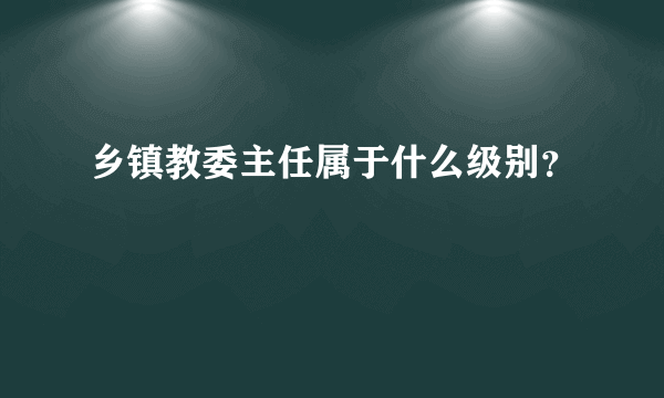 乡镇教委主任属于什么级别？