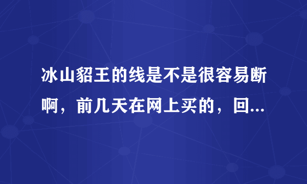冰山貂王的线是不是很容易断啊，前几天在网上买的，回来织了一下，打了个结，轻轻一扯就断了