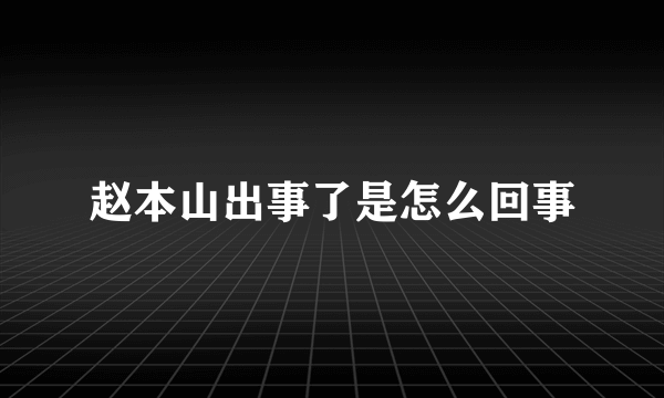 赵本山出事了是怎么回事