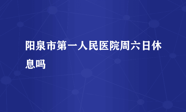 阳泉市第一人民医院周六日休息吗