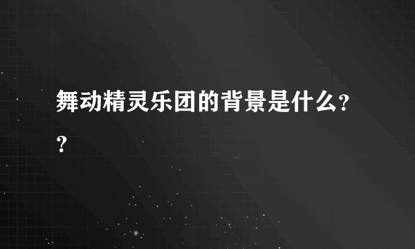 舞动精灵乐团的背景是什么？？