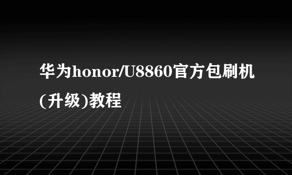 华为honor/U8860官方包刷机(升级)教程
